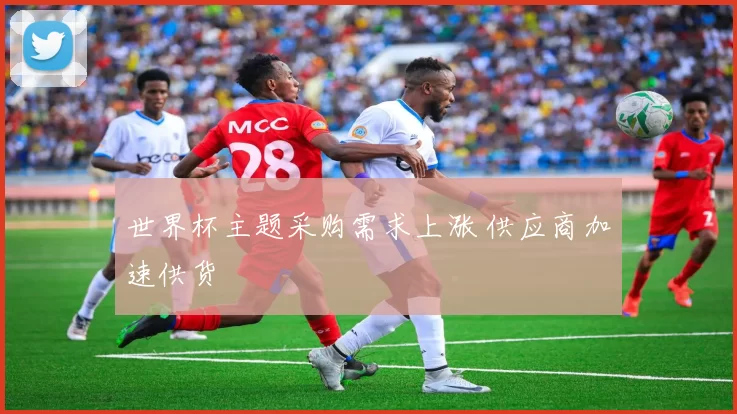 世界杯主题采购需求上涨 供应商加速供货