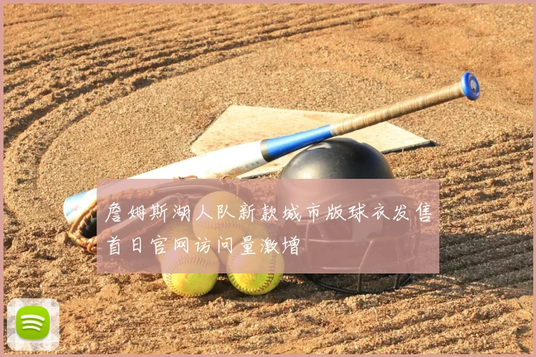 詹姆斯湖人队新款城市版球衣发售首日官网访问量激增