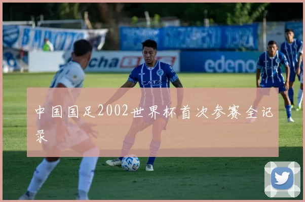 中国国足2002世界杯首次参赛全记录