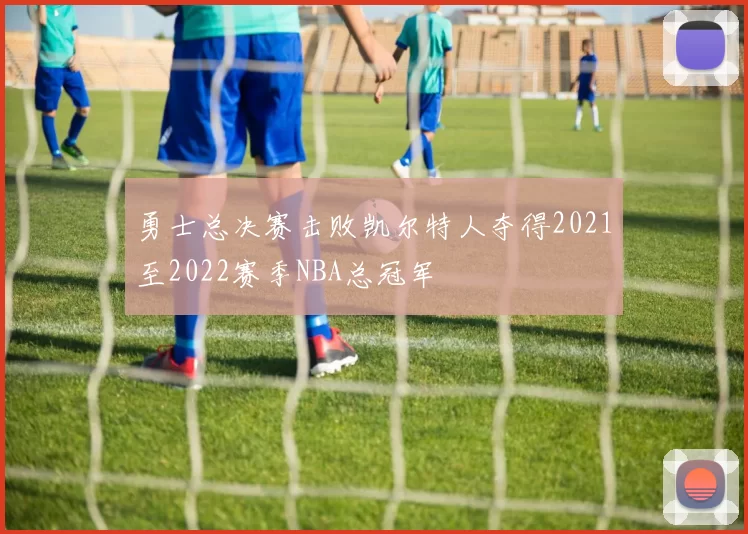 勇士总决赛击败凯尔特人夺得2021至2022赛季NBA总冠军