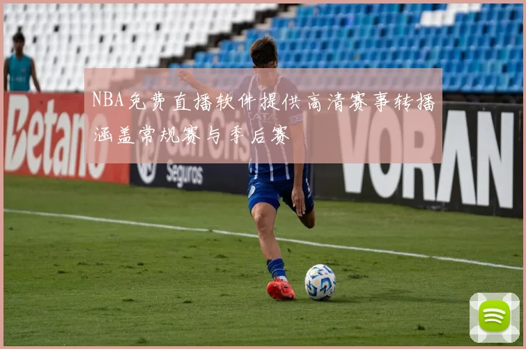 NBA免费直播软件提供高清赛事转播涵盖常规赛与季后赛