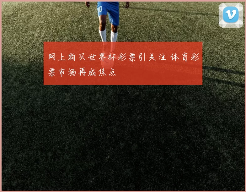 网上购买世界杯彩票引关注 体育彩票市场再成焦点