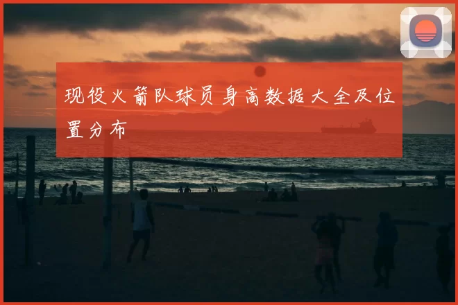 现役火箭队球员身高数据大全及位置分布