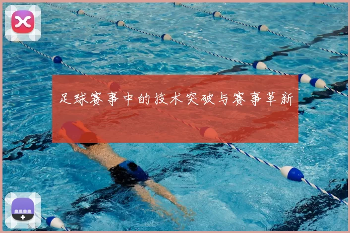 足球赛事中的技术突破与赛事革新