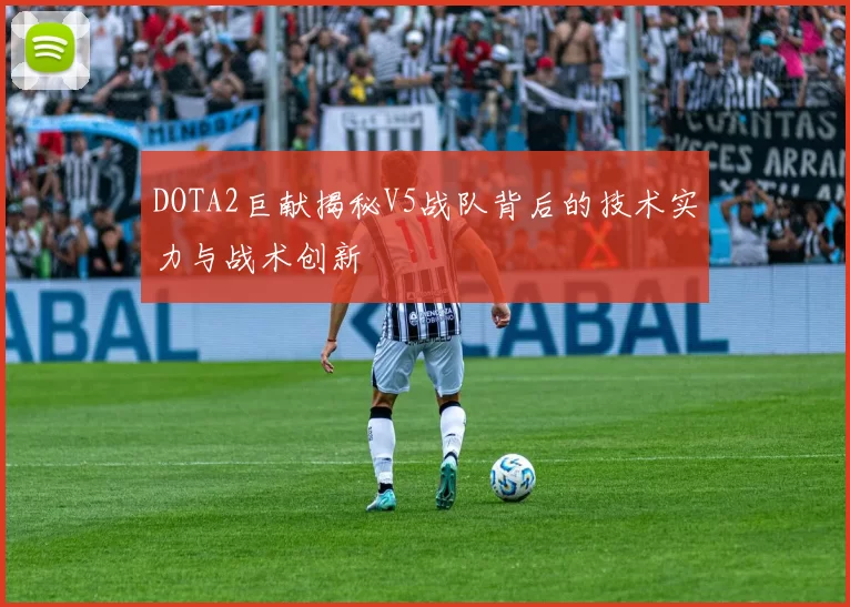 DOTA2巨献揭秘V5战队背后的技术实力与战术创新