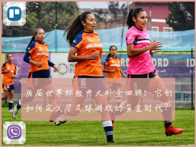 历届世界杯经典大补全回顾：它们如何定义了足球游戏的黄金时代？
