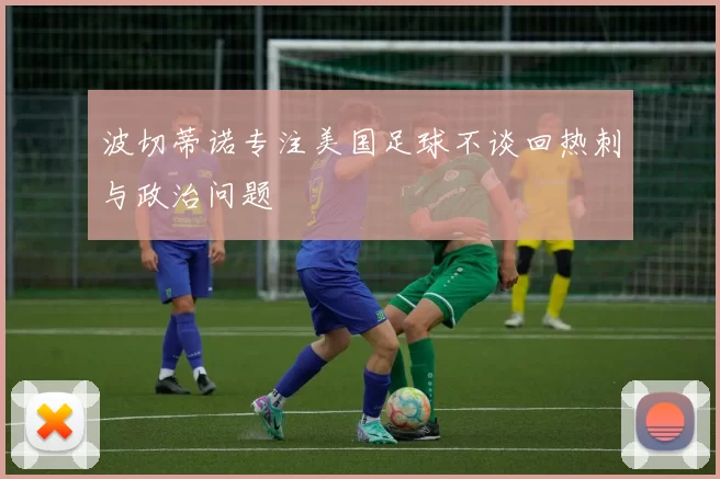 波切蒂诺专注美国足球不谈回热刺与政治问题