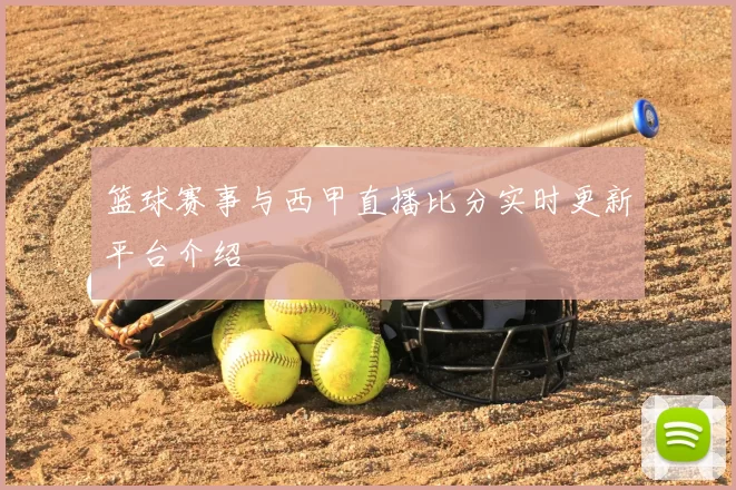 篮球赛事与西甲直播比分实时更新平台介绍