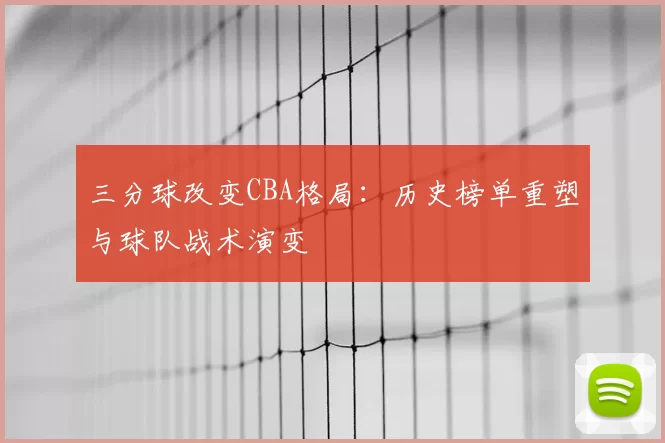 三分球改变CBA格局：历史榜单重塑与球队战术演变